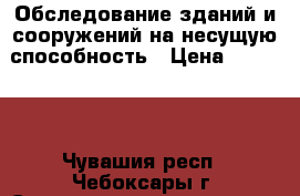 Обследование зданий и сооружений на несущую способность › Цена ­ 35 000 - Чувашия респ., Чебоксары г. Строительство и ремонт » Услуги   . Чувашия респ.,Чебоксары г.